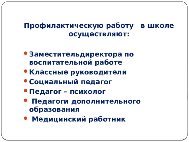 Профилактическую работу в школе  осуществляют: Заместительдиректора по воспитательной работе Классные руководители Социальный педагог Педагог – психолог  Педагоги дополнительного образования  Медицинский работник 