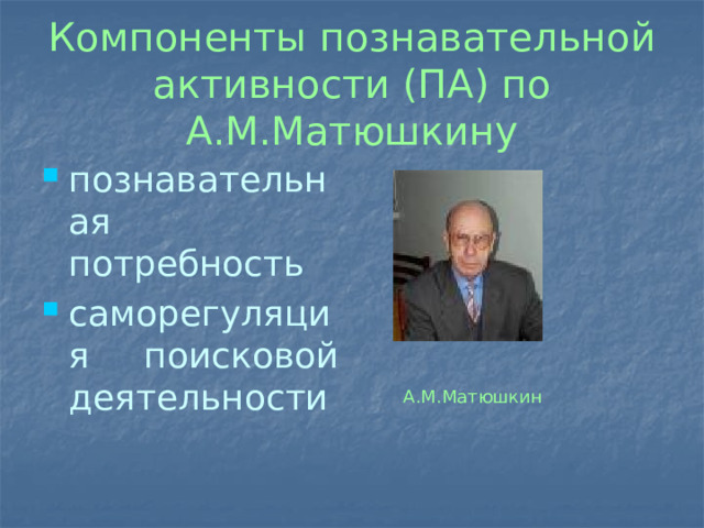 Компоненты познавательной активности (ПА) по А.М.Матюшкину познавательная потребность саморегуляция поисковой деятельности А.М.Матюшкин 