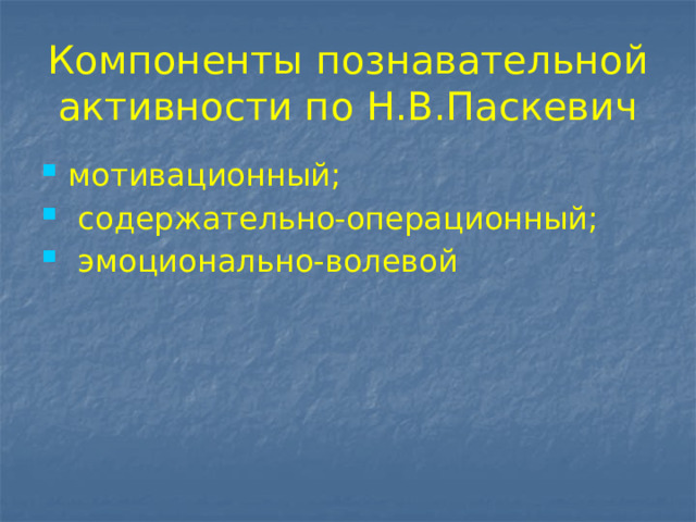 Компоненты познавательной активности по Н.В.Паскевич мотивационный;  содержательно-операционный;  эмоционально-волевой 