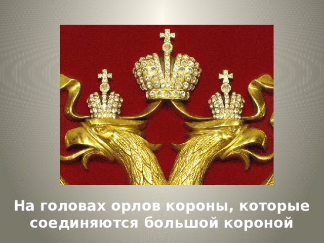 На головах орлов короны, которые соединяются большой короной 