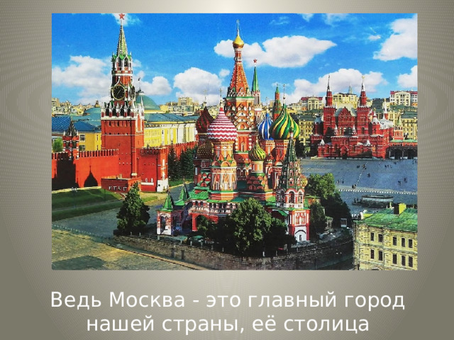 Ведь Москва - это главный город нашей страны, её столица 