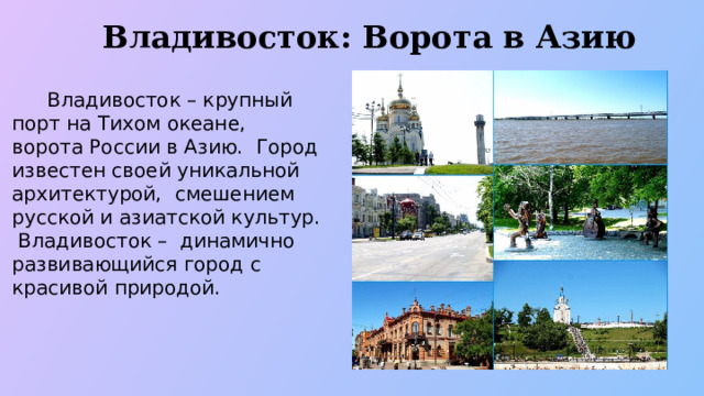 Владивосток: Ворота в Азию  Владивосток – крупный порт на Тихом океане, ворота России в Азию. Город известен своей уникальной архитектурой, смешением русской и азиатской культур. Владивосток – динамично развивающийся город с красивой природой.  