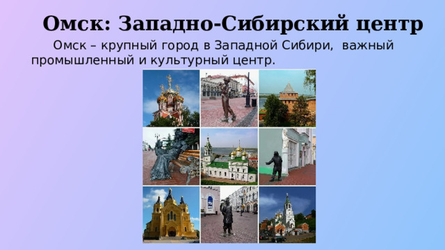Омск: Западно-Сибирский центр  Омск – крупный город в Западной Сибири, важный промышленный и культурный центр.  