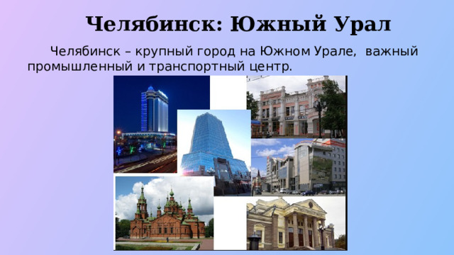Челябинск: Южный Урал  Челябинск – крупный город на Южном Урале, важный промышленный и транспортный центр.  