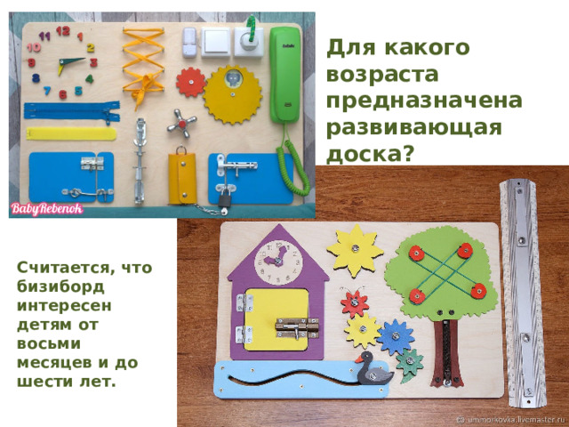 Для какого возраста предназначена развивающая доска? Считается, что бизиборд интересен детям от восьми месяцев и до шести лет.   