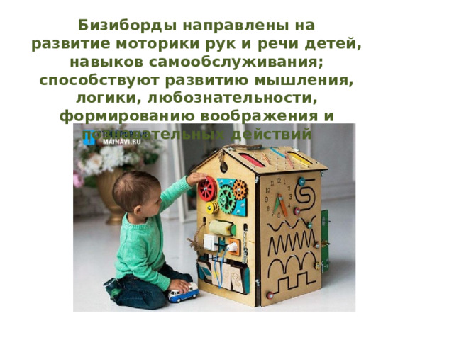 Бизиборды направлены на развитие моторики рук и речи детей, навыков самообслуживания; способствуют развитию мышления, логики, любознательности, формированию воображения и познавательных действий 