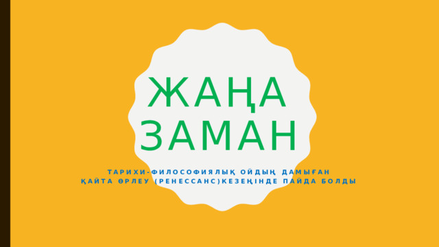 Жаңа заман Тарихи-философиялық ойдың дамыған Қайта өрлеу (ренессанс)кезеңінде пайда болды 