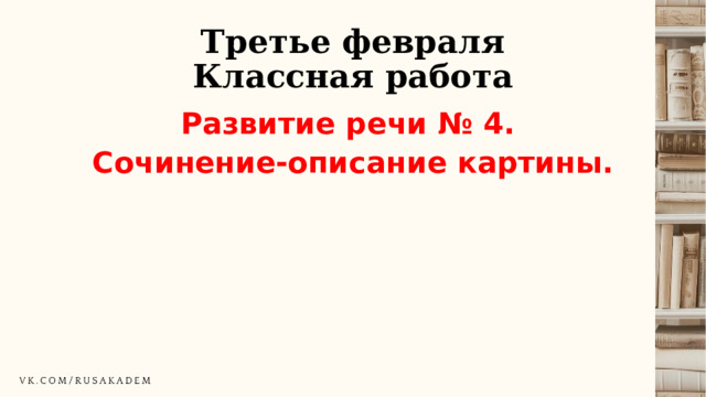 Третье февраля  Классная работа Развитие речи № 4. Сочинение-описание картины. 