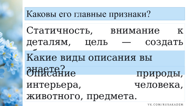 Статичность, внимание к деталям, цель — создать образ. Какие виды описания вы знаете? Описание природы, интерьера, человека, животного, предмета. 