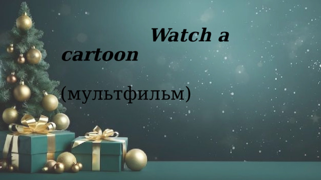  Watch a cartoon   (мультфильм) 