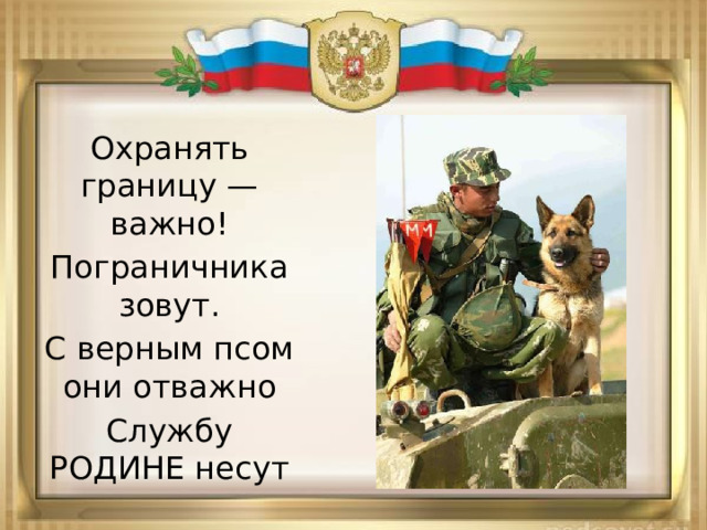 Охранять границу — важно! Пограничника зовут. С верным псом они отважно Службу РОДИНЕ несут 