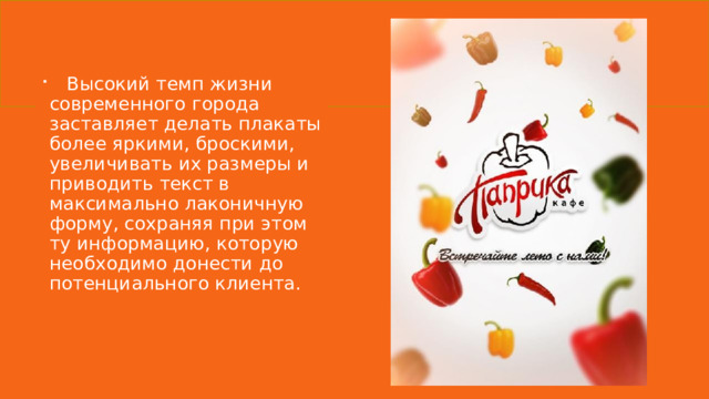  Высокий темп жизни современного города заставляет делать плакаты более яркими, броскими, увеличивать их размеры и приводить текст в максимально лаконичную форму, сохраняя при этом ту информацию, которую необходимо донести до потенциального клиента. 