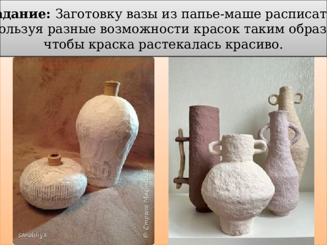 Задание: Заготовку вазы из папье-маше расписать, используя разные возможности красок таким образом, чтобы краска растекалась красиво. 