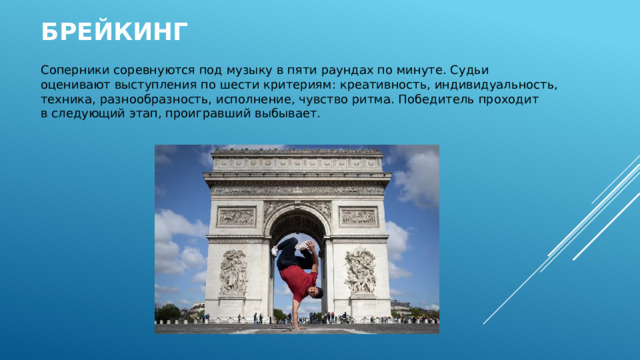 Брейкинг   Соперники соревнуются под музыку в пяти раундах по минуте. Судьи оценивают выступления по шести критериям: креативность, индивидуальность, техника, разнообразность, исполнение, чувство ритма. Победитель проходит в следующий этап, проигравший выбывает. 