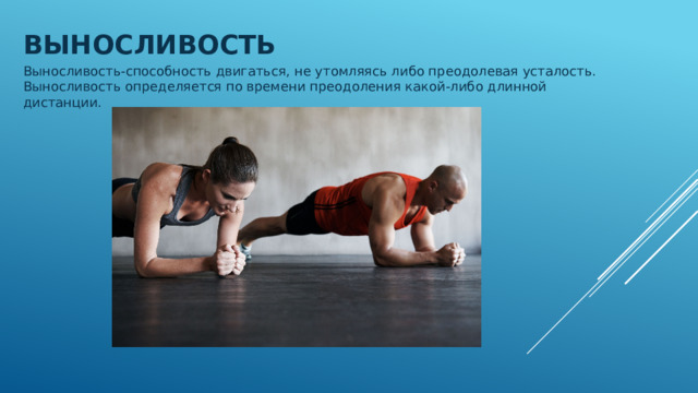 Выносливость Выносливость-способность двигаться, не утомляясь либо преодолевая усталость. Выносливость определяется по времени преодоления какой-либо длинной дистанции. 