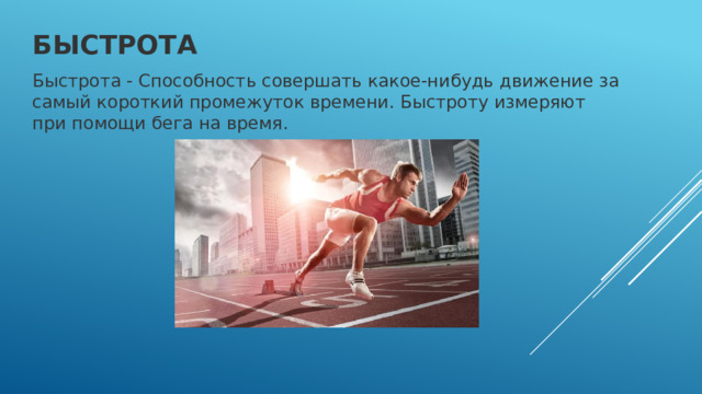 Быстрота Быстрота - Способность совершать какое-нибудь движение за самый короткий промежуток времени. Быстроту измеряют при помощи бега на время.  