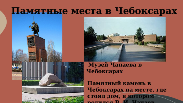 Памятные места в Чебоксарах  Музей Чапаева в Чебоксарах Памятный камень в Чебоксарах на месте, где стоял дом, в котором родился В. И. Чапаев 