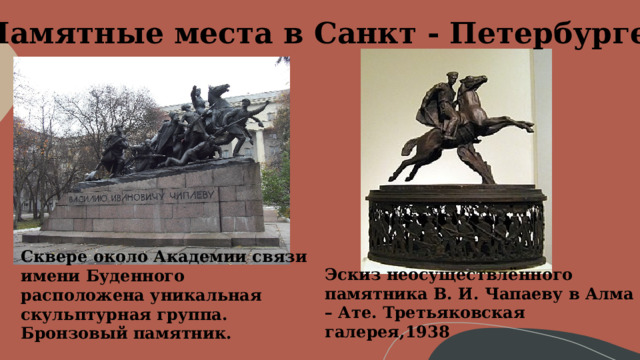Памятные места в Санкт - Петербурге Сквере около Академии связи имени Буденного расположена уникальная скульптурная группа. Бронзовый памятник.      Эскиз неосуществлённого памятника В. И. Чапаеву в Алма – Ате. Третьяковская галерея,1938 