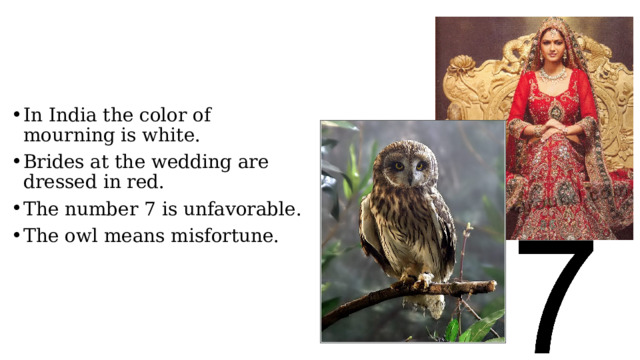 In India the color of mourning is white. Brides at the wedding are dressed in red. The number 7 is unfavorable. The owl means misfortune. 