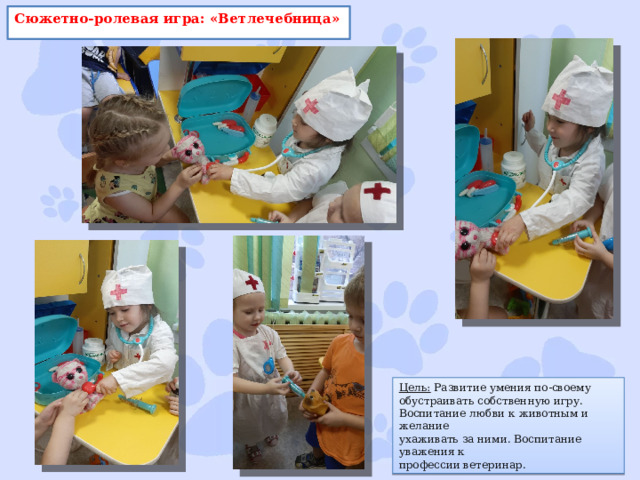 Сюжетно-ролевая игра: «Ветлечебница» Цель: Развитие умения по-своему обустраивать собственную игру. Воспитание любви к животным и желание ухаживать за ними. Воспитание уважения к профессии ветеринар. 