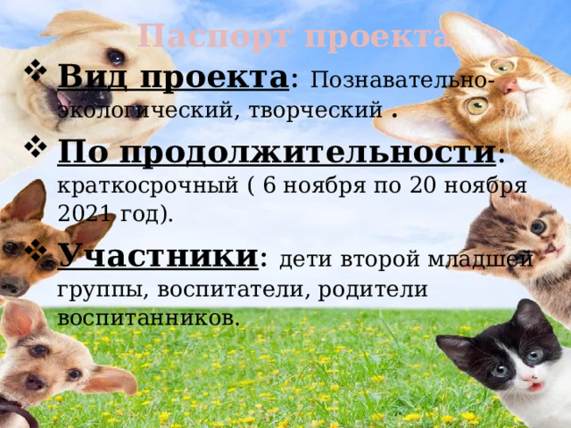  Паспорт проекта Вид проекта : Познавательно- экологический, творческий . По продолжительности : краткосрочный ( 6 ноября по 20 ноября 2021 год). Участники : дети второй младшей группы, воспитатели, родители воспитанников. 