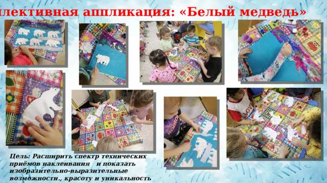 Коллективная аппликация: «Белый медведь» Цель: Расширить спектр технических приёмов наклеивания  и показать изобразительно-выразительные возможности., красоту и уникальность белого медведя. 