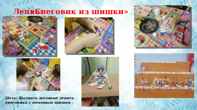 Лепка: «Снеговик из шишки» Цель: Вызвать желание лепить снеговика с помощью шишки . 