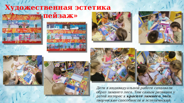 Художественная эстетика «Зимний пейзаж» Дети в индивидуальной работе создавали образ зимнего леса. Тем самым развивая у детей интерес к  красоте зимнего леса , творческие способности и эстетический вкус. 