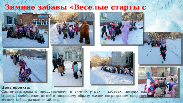 Зимние забавы «Веселые старты с героями сказок» Цель проекта: Систематизировать представления о зимних играх – забавах, зимних видах спорта, приобщение детей к здоровому образу жизни посредством проведения зимних забав, развлечений, игр.  