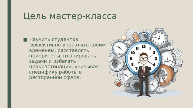 Цель мастер-класса Научить студентов эффективно управлять своим временем, расставлять приоритеты, планировать задачи и избегать прокрастинации, учитывая специфику работы в ресторанной сфере. 