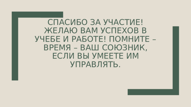 Спасибо за участие! Желаю вам успехов в учебе и работе! Помните – время – ваш союзник, если вы умеете им управлять.   