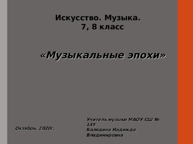 Искусство. Музыка.  7, 8 класс «Музыкальные эпохи» Учитель музыки МАОУ СШ № 149 Калядина Надежда Владимировна Октябрь. 2020г. 