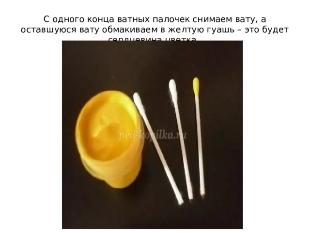 С одного конца ватных палочек снимаем вату, а оставшуюся вату обмакиваем в желтую гуашь – это будет сердцевина цветка . 