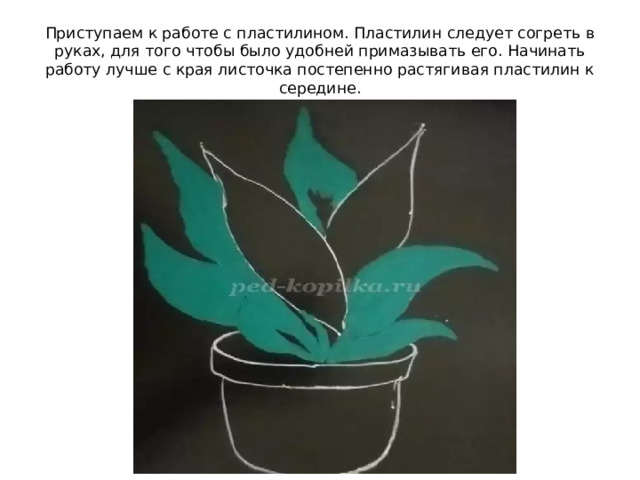 Приступаем к работе с пластилином. Пластилин следует согреть в руках, для того чтобы было удобней примазывать его. Начинать работу лучше с края листочка постепенно растягивая пластилин к середине. 