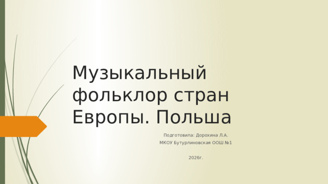 Музыкальный фольклор стран Европы. Польша Подготовила: Дорохина Л.А. МКОУ Бутурлиновская ООШ №1 2026г. 