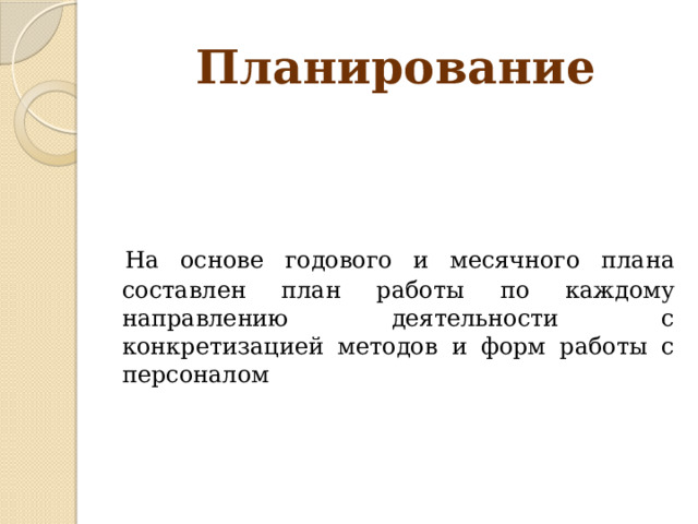 Планирование  На основе годового и месячного плана составлен план работы по каждому направлению деятельности с конкретизацией методов и форм работы с персоналом 