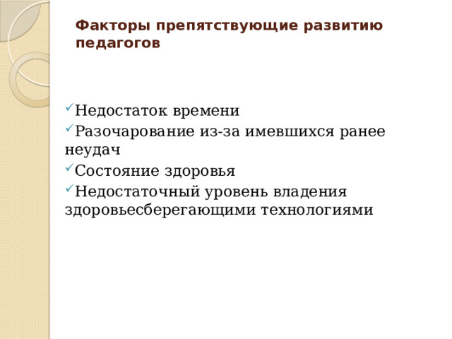 Факторы препятствующие развитию педагогов   Недостаток времени Разочарование из-за имевшихся ранее неудач Состояние здоровья Недостаточный уровень владения здоровьесберегающими технологиями 