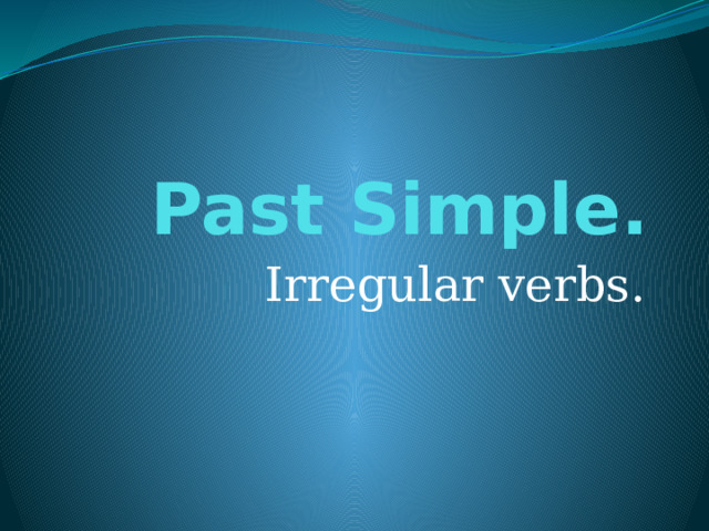 Past Simple. Irregular verbs. 