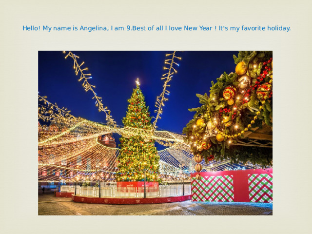  Hello! My name is Angelina, I am 9.Best of all I love New Year ! It's my favorite holiday.   