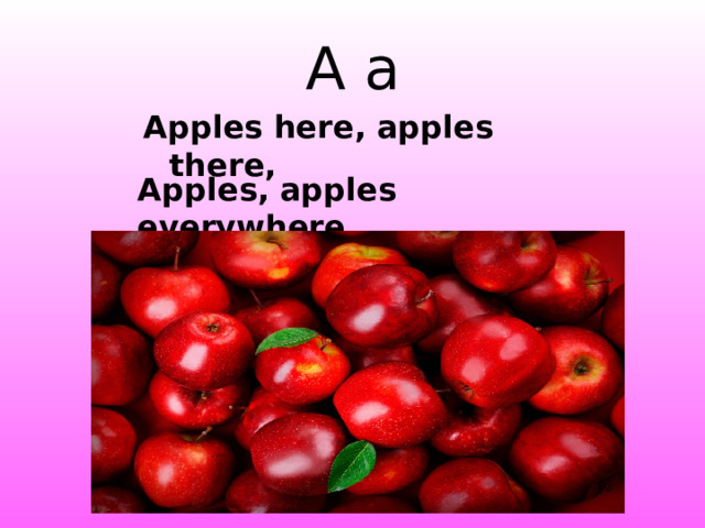 A a Apples here, apples there, Apples, apples everywhere. http://1.bp.blogspot.com/_sLP0xJjTMAY/SMkihNMBU7I/AAAAAAAABxA/wdYq3ul4N0I/s400/20328.gif http://thelunacafe.com/wp-content/uploads/fresh-northwest-apples3.jpg  