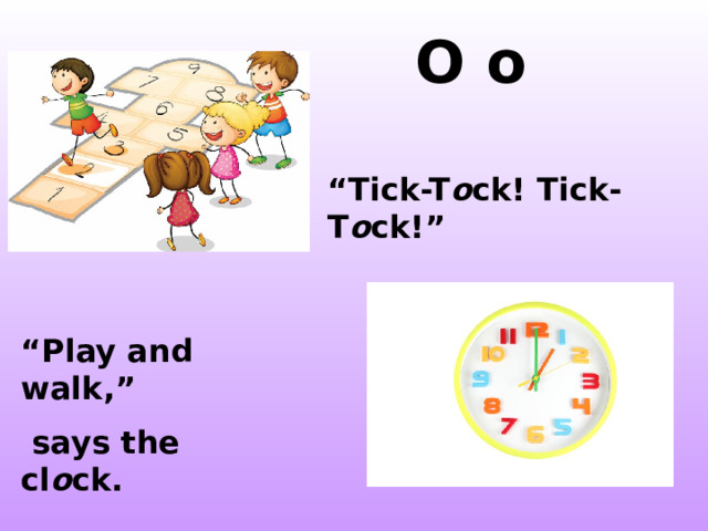  O o  “ Tick-T o ck! Tick-T o ck!” “ Play and walk,”  says the cl o ck. http://www.tristanpope.com/journal/wp-content/uploads/2011/01/16763302v2147483647_480x480_Front.jpeg http://www.vectorimages.org/09/0920100513082430386.jpg http://farm3.static.flickr.com/2498/3843752779_16cebafb9b.jpg  
