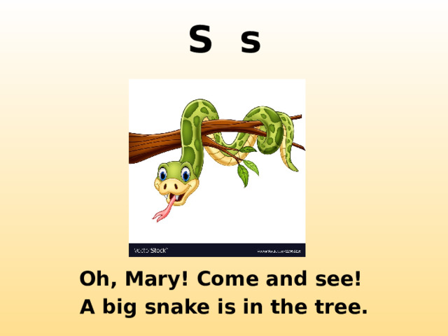 S s http://2.bp.blogspot.com/-ssDaXYTRy10/TefWlq2ewRI/AAAAAAAAGLc/KyQN_46FIFs/s1600/DSC_1619.jpg Oh, Mary! Come and see!  A big snake is in the tree.  
