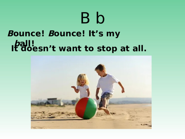 B b B ounce! B ounce! It’s my b all!  It doesn’t want to stop at all. http://www.izzys-party-shop.com/images/310-254.jpg http://pointbeachprep.com/images/child%20with%20ball.jpg http://thumb11.shutterstock.com/thumb_small/424099/424099,1276686538,6/stock-photo-children-ball-55317766.jpg  
