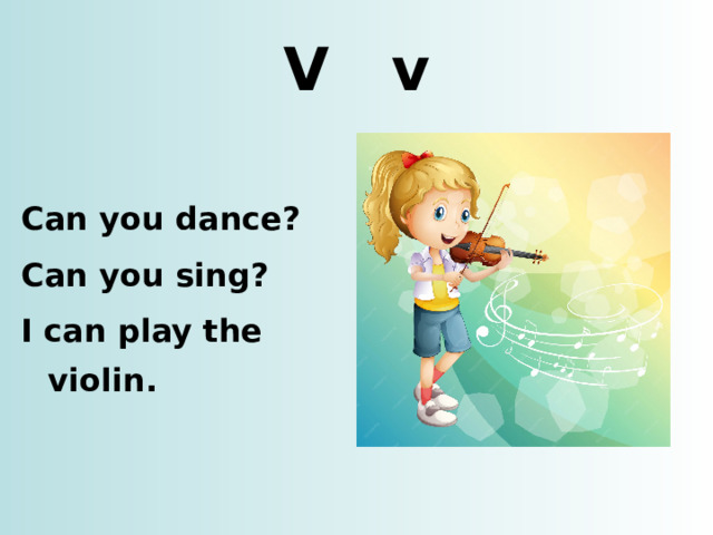 V v Can you dance? Can you sing? I can play the violin. http://t2.gstatic.com/images?q=tbn:ANd9GcRI7TWjL0iYHu9gHeGr43cT0BAQ8RfFxO4Mu_LuJbZZt1QfffCk1A8LsQYiKw  