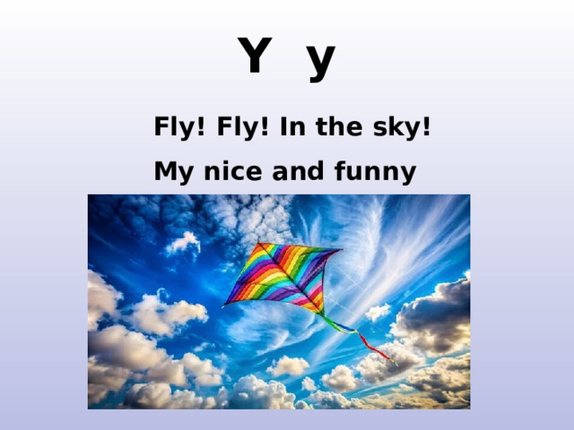 Y y Fly! Fly! In the sky! My nice and funny kite! http://meta-dad.com/wp-content/themes/images/kites.jpg http://www.google.ru/imgres?q=funny+kite&hl=ru&newwindow=1&client=firefox&hs=Y3K&sa=X&rls=org.mozilla:ru:official&tbm=isch&prmd=imvns&tbnid=aR8bnBw7EqR9HM:&imgrefurl=http://www.powerkiteforum.com/viewthread.php%3Ftid%3D10210%26page%3D4&docid=plZHSLeMzuyZfM&imgurl=http://www.powerkiteforum.com/viewthread.php%253Faction%253Dattachment%2526tid%253D10210%2526pid%253D79779&w=400&h=327&ei=kVjeTtT1BI2N4gTLuITFBg&zoom=1&iact=rc&dur=480&sig=101676718240152674391&page=1&tbnh=148&tbnw=181&start=0&ndsp=24&ved=1t:429,r:22,s:0&tx=93&ty=73&biw=1280&bih=857  