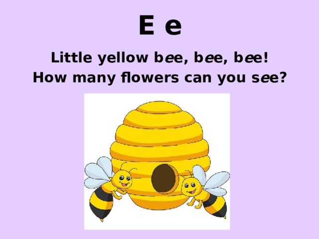 E e Little yellow b e e, b e e, b e e! How many flowers can you s e e? http://www.positivepins.com/big/motiv174.jpg http://t0.gstatic.com/images?q=tbn:ANd9GcS4tjK0QT-5ub8wLxbU2-MevmB0F1lu6pjIDpqBkaTFqA58uCaTUx3pg7bscQ http://farm4.static.flickr.com/3029/2570634088_d4c0812c3a.jpg  