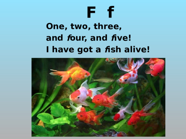  F f One, two, three, and f our, and f ive! I have got a f ish alive! http://designsbysloan.com/wp-content/uploads/2009/05/dbs_prettyfishy_01.jpg http://designsbysloan.com/wp-content/themes/aesthete/img/headers/Designsbysloan_header2011_Erik2.jpg  