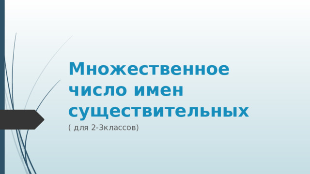 Множественное число имен существительных ( для 2-3классов) 