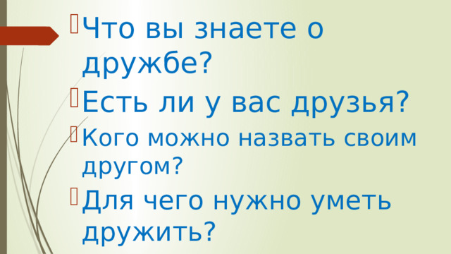 Что вы знаете о дружбе? Есть ли у вас друзья? Кого можно назвать своим другом? Для чего нужно уметь дружить? 