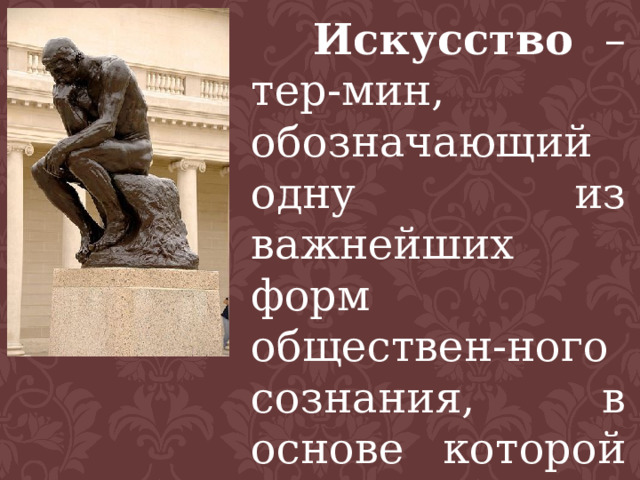  Искусство – тер-мин, обозначающий одну из важнейших форм обществен-ного сознания, в основе которой ле-жит образное отра-жение действитель-ности. 